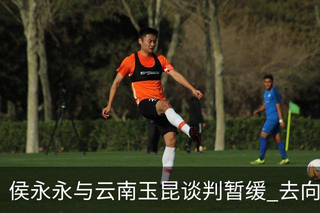 侯永永与云南玉昆谈判暂缓 去向成疑 寻觅新下家